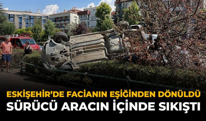 Eskişehir'de Facianın Eşiğinden Dönüldü: Sürücü Aracın İçinde Sıkıştı