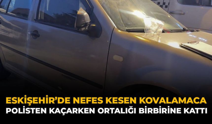 Eskişehir’de Nefes Kesen Kovalamaca: Polisten Kaçarken Ortalığı Birbirine Kattı