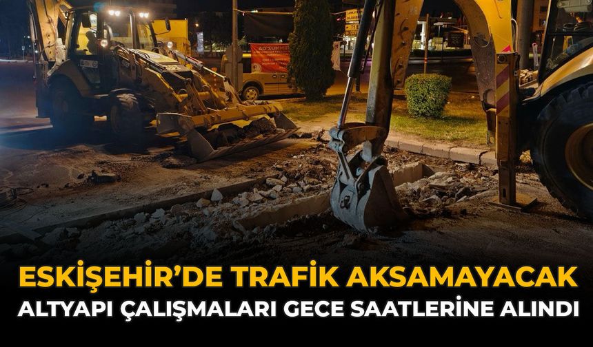 Eskişehir'de Trafik Aksamayacak: Altyapı Çalışmaları Gece Saatlerine Alındı