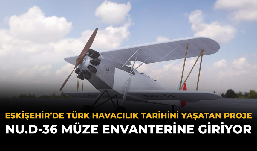 Eskişehir’de Türk Havacılık Tarihini Yaşatan Proje: Nu.D-36 Müze Envanterine Giriyor
