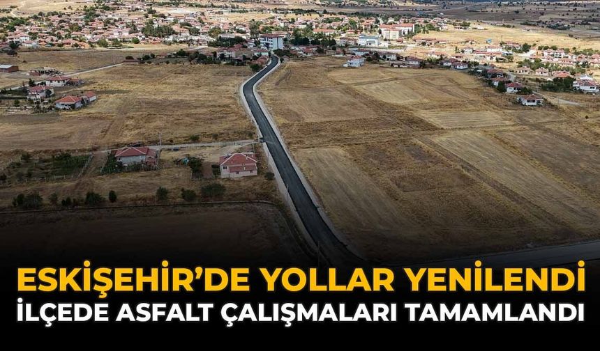 Eskişehir'de Yollar Yenilendi: İlçede Asfalt Çalışmaları Tamamlandı