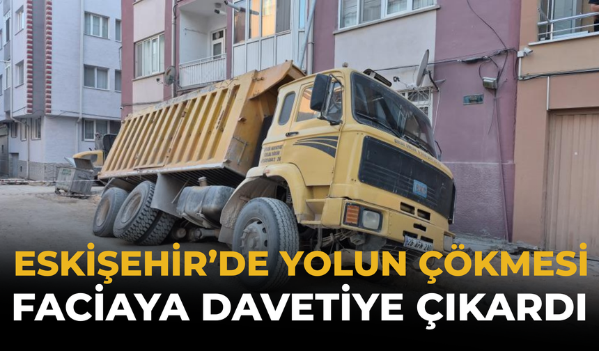 Eskişehir’de Yolun Çökmesi Faciaya Davetiye Çıkardı