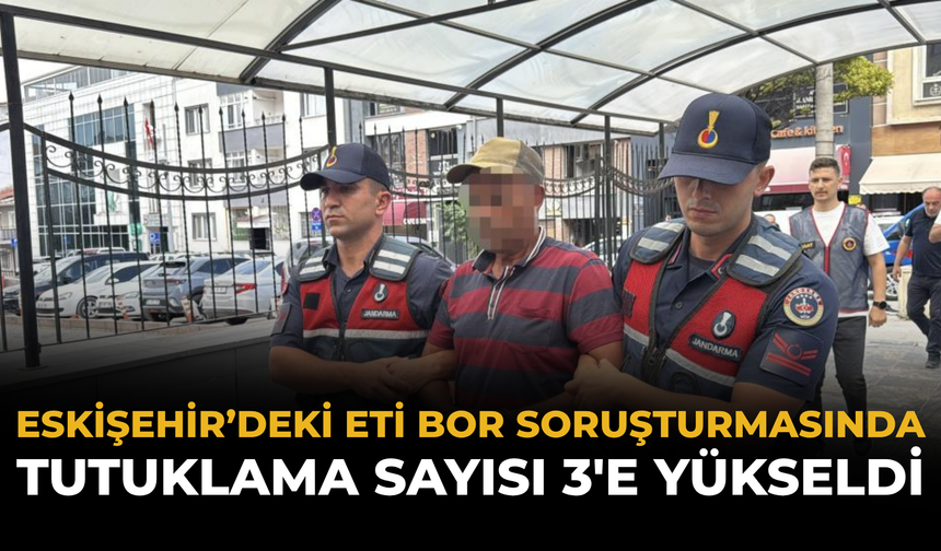 Eskişehir’deki ETİ Bor Soruşturmasında Tutuklama Sayısı 3'e Yükseldi