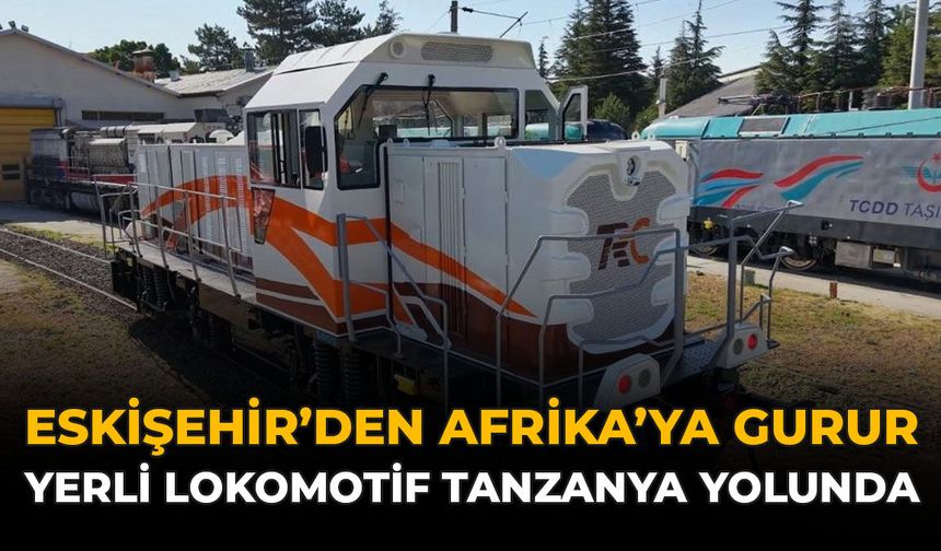 Eskişehir'den Afrika'ya Gurur: Yerli Lokomotif Tanzanya Yolunda