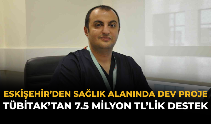 Eskişehir’den Sağlık Alanında Dev Proje: TÜBİTAK’tan 7.5 Milyon TL’lik Destek