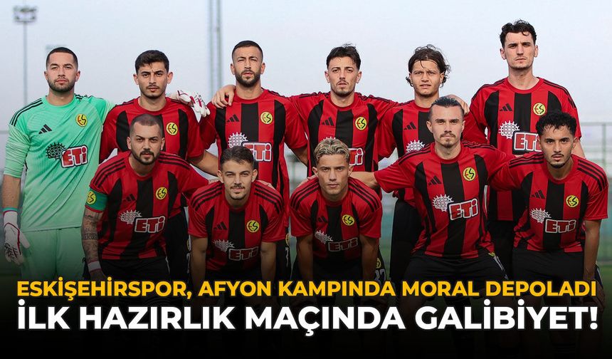 Eskişehirspor, Afyon Kampında Moral Depoladı: İlk Hazırlık Maçında Galibiyet!