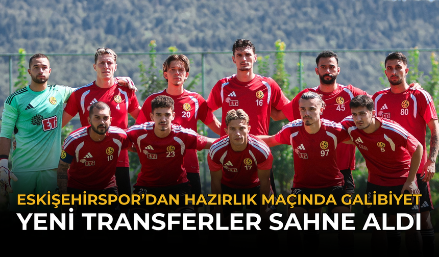 Eskişehirspor’dan Hazırlık Maçında Galibiyet: Yeni Transferler Sahne aldı