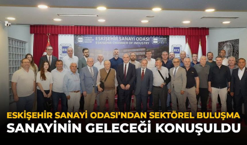 Eskişehir Sanayi Odası'ndan Sektörel Buluşma: Sanayinin Geleceği Konuşuldu