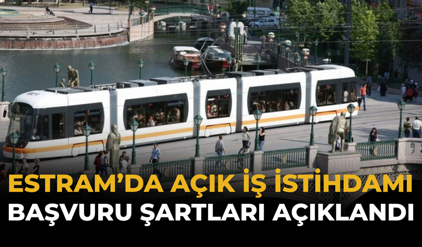 ESTRAM’da Açık İş İstihdamı: Başvuru Şartları Açıklandı