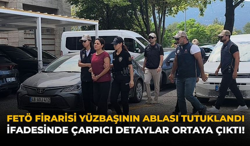 FETÖ Firarisi Yüzbaşının Ablası Tutuklandı: İfadesinde Çarpıcı Detaylar Ortaya Çıktı