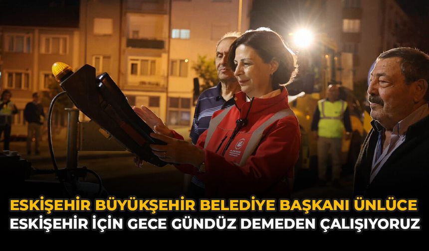 Ünlüce: "Eskişehir İçin Gece Gündüz Demeden Çalışıyoruz"