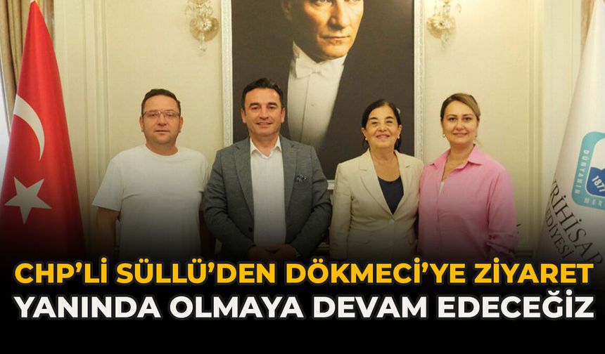 CHP’li Süllü’den Dökmeci’ye Ziyaret: “Yanında Olmaya Devam Edeceğiz”