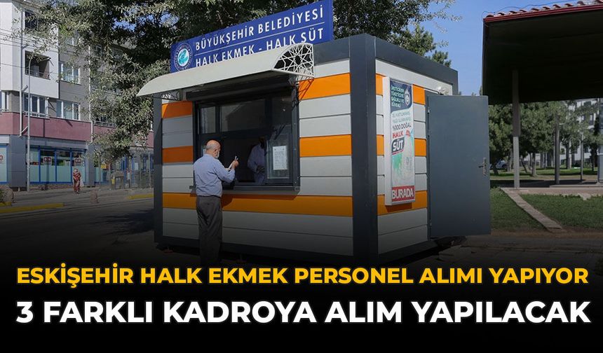 Eskişehir Halk Ekmek Personel Alımı Yapıyor: 3 Farklı Kadroya Alım Yapılacak