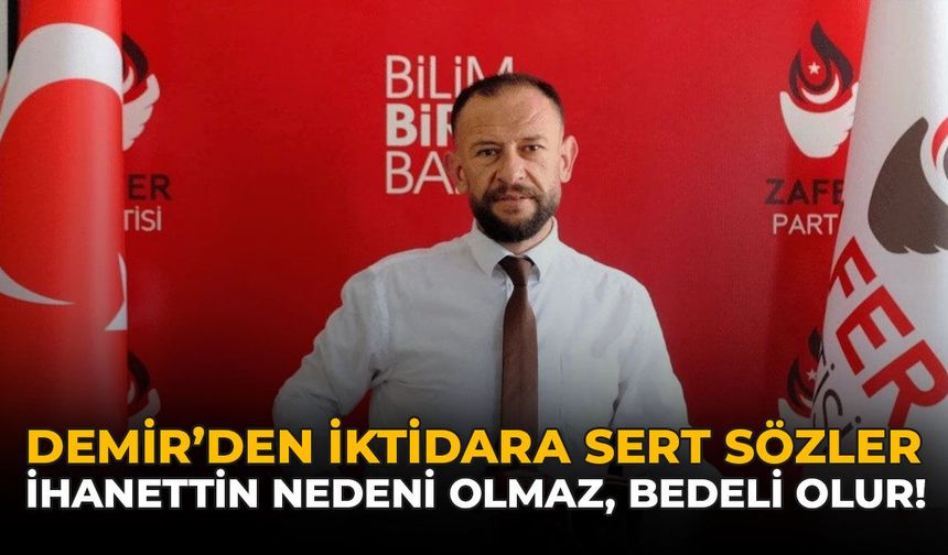 Demir’den İktidara Sert Sözler: “İhanetin Nedeni Olmaz, Bedeli Olur!”