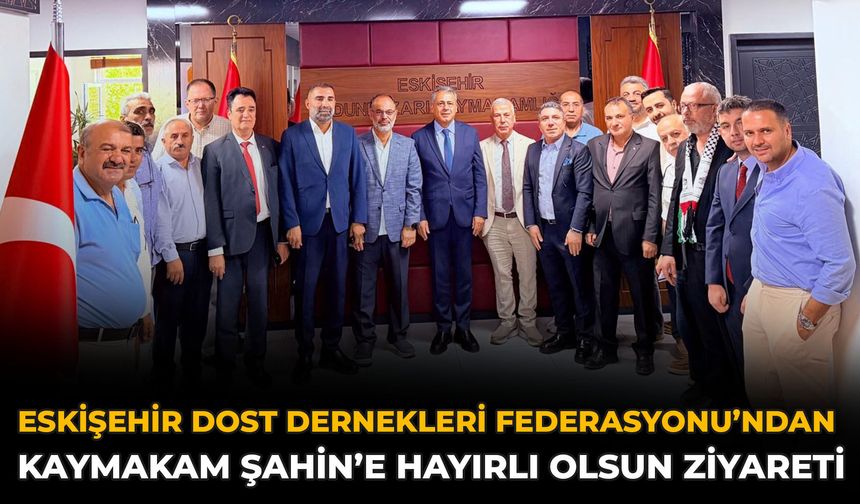 Eskişehir Dost Dernekleri Federasyonu’ndan Kaymakam Şahin’e Hayırlı Olsun Ziyareti