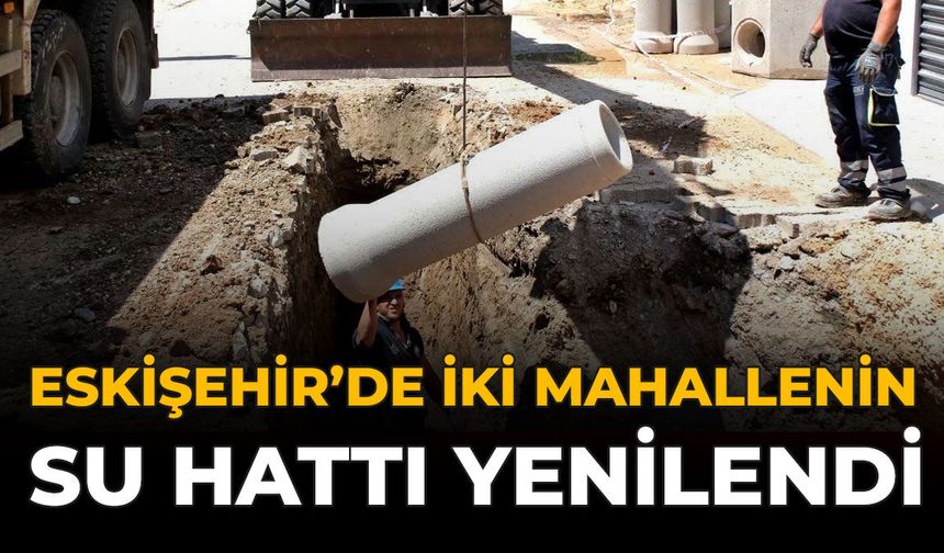 Eskişehir'de İki Mahallenin Su Hattı Yenilendi