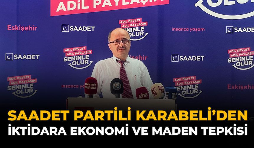 Saadet Partili Karabeli’den İktidara Ekonomi ve Maden Tepkisi