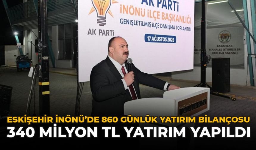 Eskişehir İnönü’de 860 Günlük Yatırım Bilançosu: 340 Milyon TL Yatırım Yapıldı