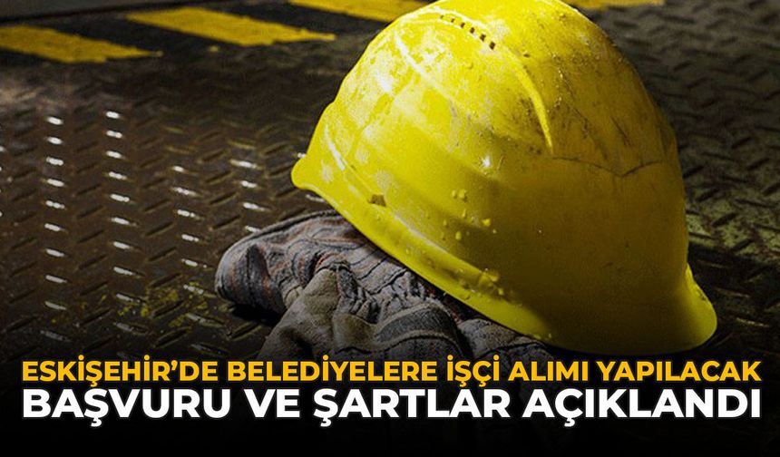 Eskişehir'de Belediyelere İşçi Alımı Yapılacak: Başvuru ve Şartlar Açıklandı