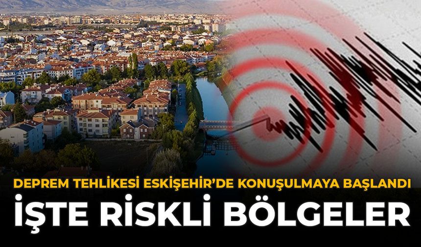 Deprem Tehlikesi Eskişehir'de Konuşulmaya Başlandı: İşte Riskli Bölgeler