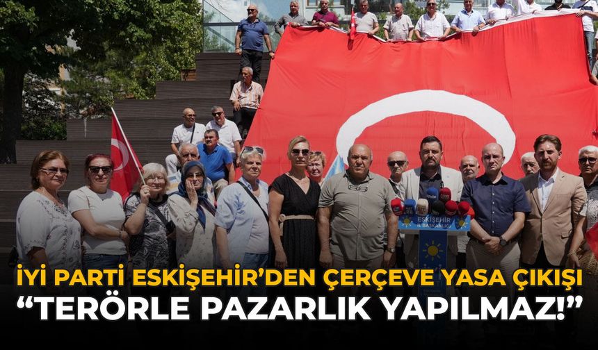 İYİ Parti Eskişehir’den Çerçeve Yasa Çıkışı: “Terörle Pazarlık Yapılmaz”