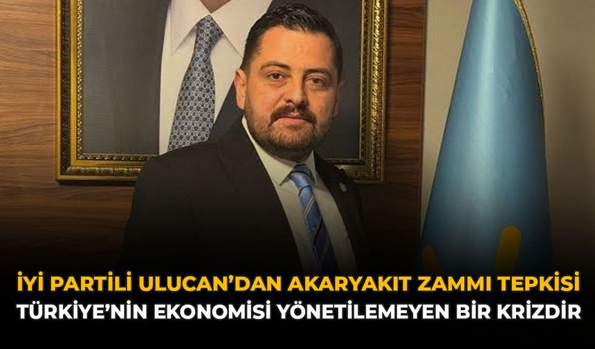 İYİ Partili Ulucan'dan Akaryakıt Zammı Tepkisi: "Türkiye'nin Ekonomisi Yönetilemeyen Bir Krizdir"