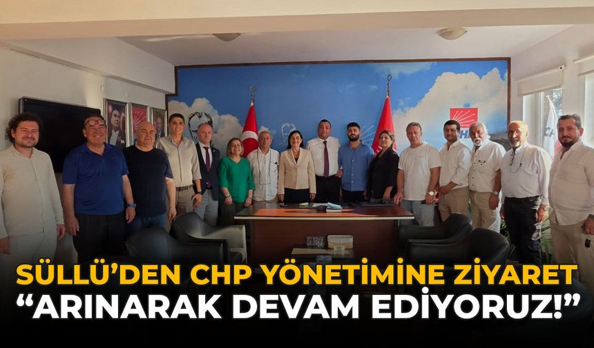 Süllü'den CHP Yönetimine Ziyaret: "Arınarak Devam Ediyoruz!"