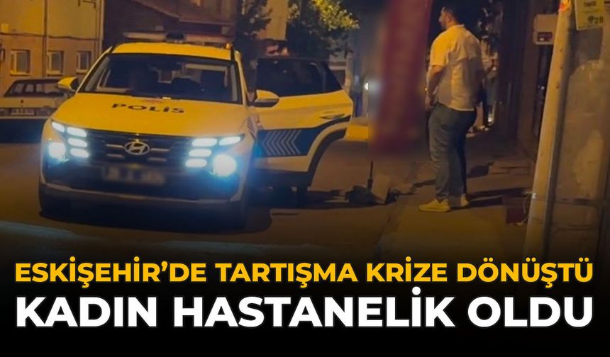 Eskişehir'de Tartışma Krize Dönüştü: Kadın Hastenelik Oldu