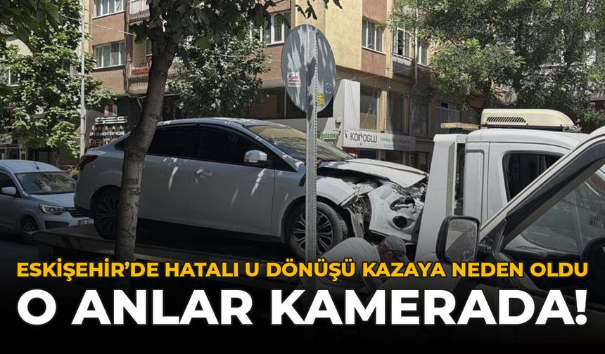 Eskişehir'de Hatalı U Dönüşü Kazaya Neden Oldu: O Anlar Kamerada
