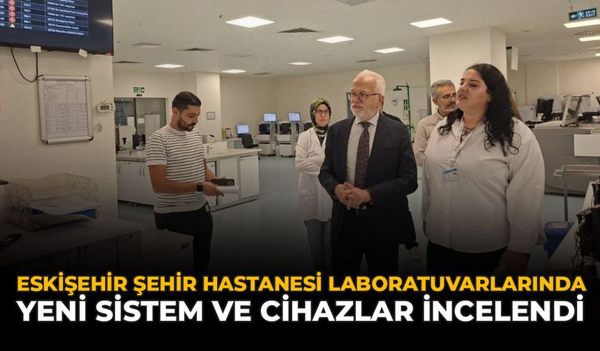 Eskişehir Şehir Hastanesi Laboratuvarlarında Yeni Sistem Ve Cihazlar İncelendi