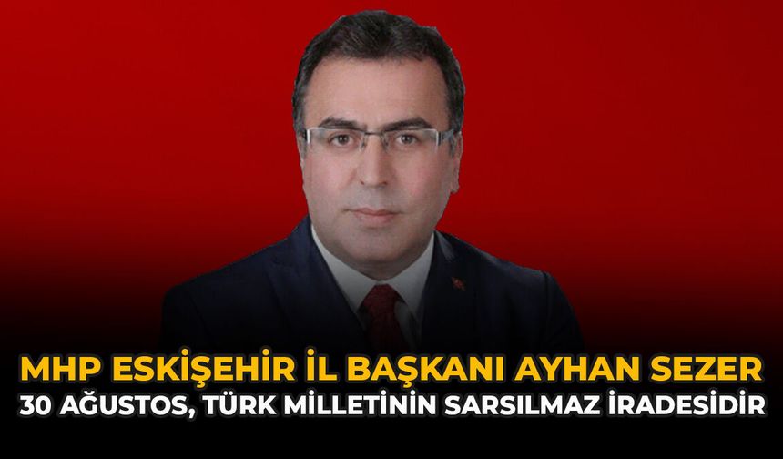MHP Eskişehir İl Başkanı Ayhan Sezer: “30 Ağustos, Türk Milletinin Sarsılmaz İradesidir”