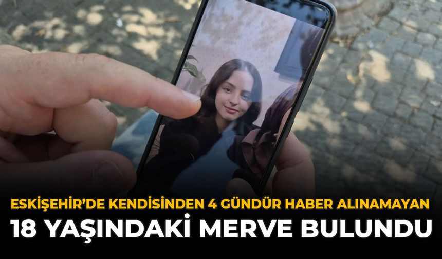 Eskişehir'de Kendisinden 4 Gündür Haber Alınamayan 18 Yaşındaki Merve Bulundu