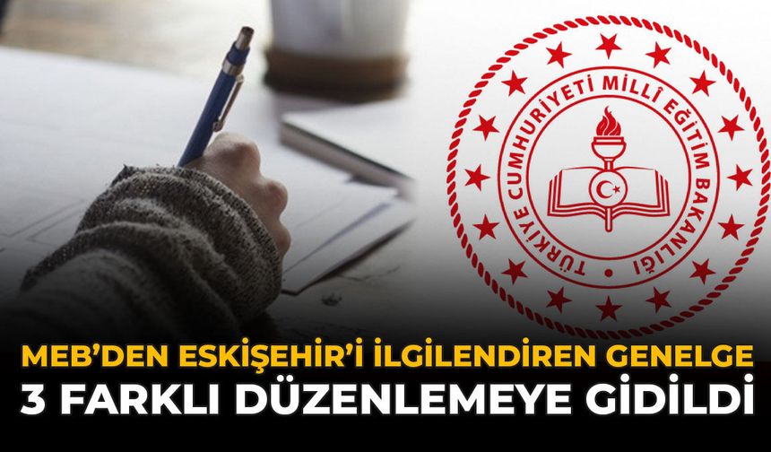 MEB’den Eskişehir'i İlgilendiren Genelge: 3 Farklı Düzenlemeye Gidildi