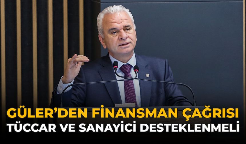 Güler’den Finansman Çağrısı: Tüccar ve Sanayici Desteklenmeli!