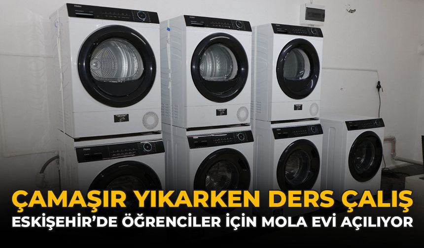 Çamaşır Yıkarken Ders Çalış: Eskişehir'de Öğrenciler İçin Mola Evi Açılıyor