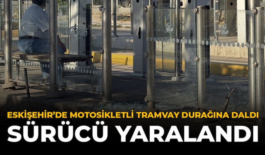 Eskişehir'de Motosikletli Tramvay Durağına Daldı: Sürücü Yaralandı