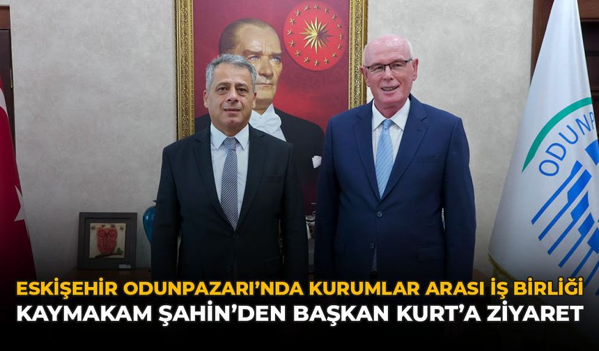 Eskişehir Odunpazarı'nda Kurumlar Arası İş Birliği: Kaymakam Şahin'den Başkan Kurt’a Ziyaret