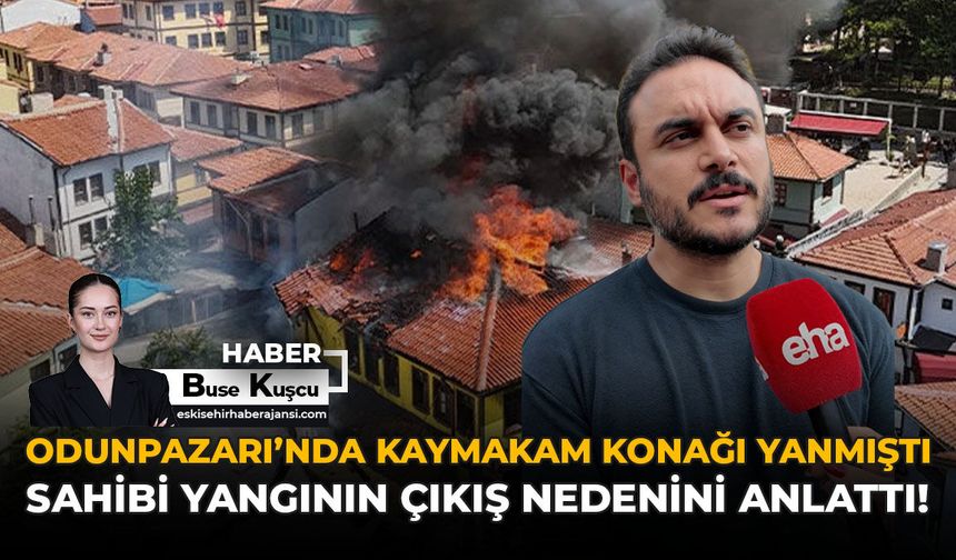 Odunpazarı’nda Kaymakam Konağı Yanmıştı: Sahibi Yangının Çıkış Nedenini Anlattı!