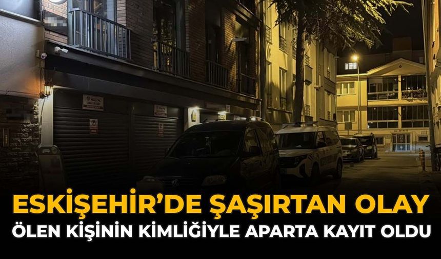 Eskişehir'de Şaşırtan Olay: Ölen Kişinin Kimliğiyle Aparta Kayıt Oldu