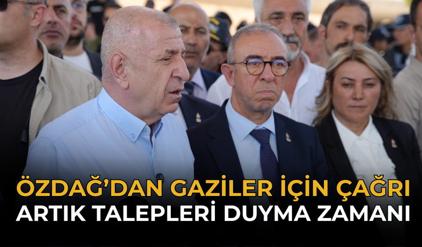 Özdağ’dan Gaziler İçin Çağrı: “Artık Talepleri Duyma Zamanı”