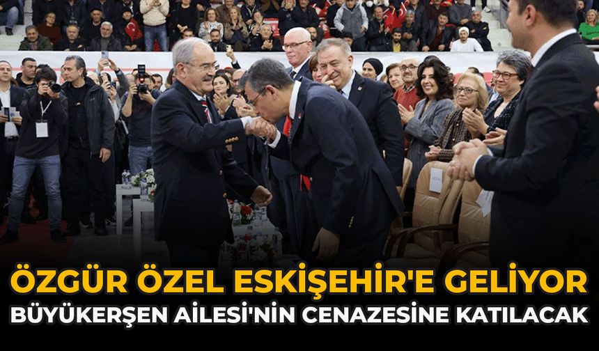 Özgür Özel Eskişehir'e Geliyor: Büyükerşen Ailesi'nin Cenazesine Katılacak