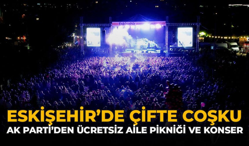 Eskişehir’de Çifte Coşku: AK Parti’den Ücretsiz Geleneksel Aile Pikniği ve Konser