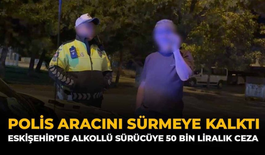 Polis Aracını Sürmeye Kalktı: Eskişehir'de Alkollü Sürücüye 50 Bin Liralık Ceza