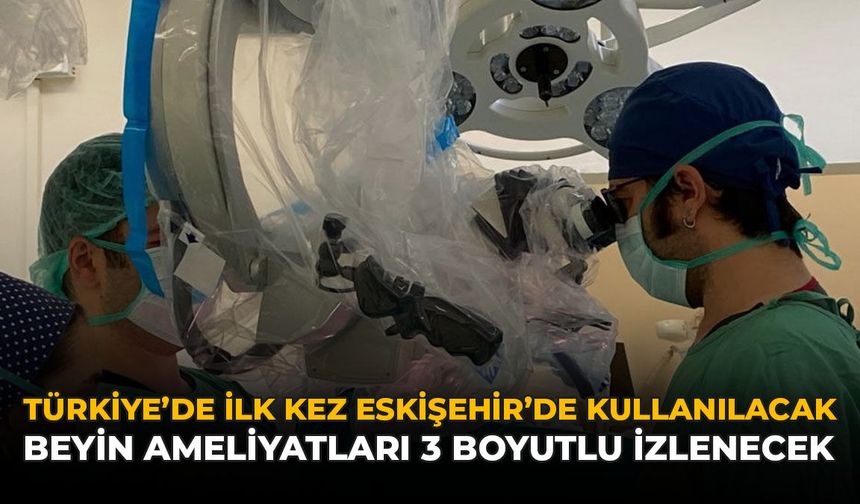 Türkiye'de İlk Kez Eskişehir'de Kullanılacak: Beyin Ameliyatları 3 Boyutlu İzlenecek