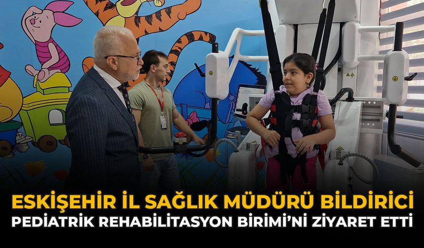 Eskişehir İl Sağlık Müdürü Bildirici, Pediatrik Rehabilitasyon Birimi'ni Ziyaret Etti