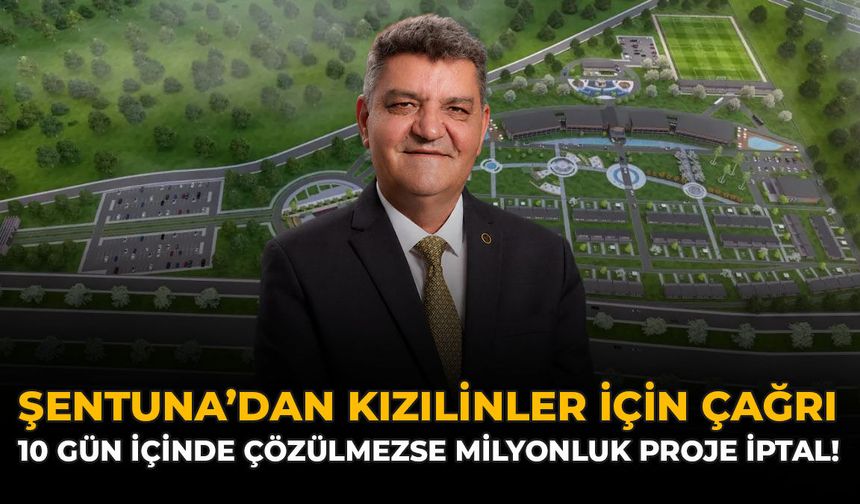 Şentuna'dan Kızılinler İçin Çağrı: 10 Gün İçinde Çözülmezse Milyonluk Proje İptal!