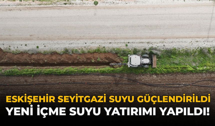 Eskişehir Seyitgazi Suyu Güçlendirildi: Yeni İçme Suyu Yatırımı Yapıldı!
