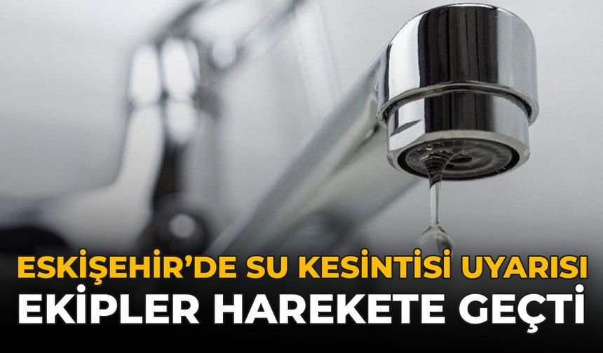 Eskişehir'de Su Kesintisi Uyarsı: Ekipler Harekete Geçti!