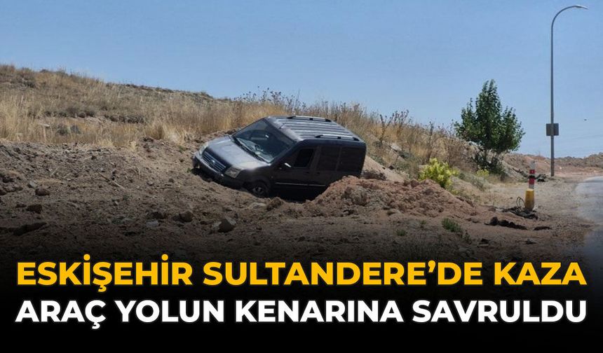 Eskişehir Sultandere’de Kaza: Araç Yolun Kenarına Savruldu