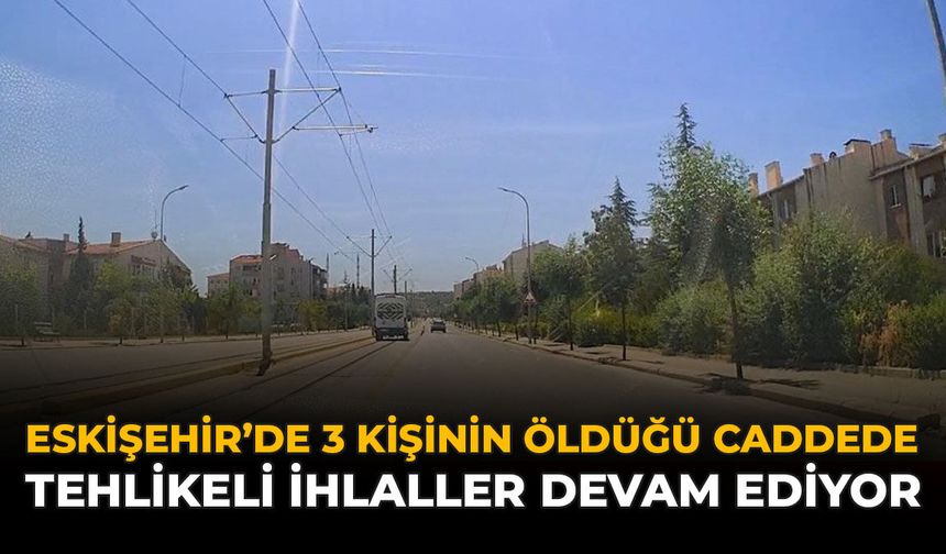 Eskişehir'de 3 Kişinin Öldüğü Caddede Tehlikeli İhlaller Devam Ediyor